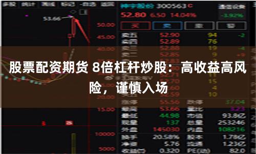 股票配资期货 8倍杠杆炒股：高收益高风险，谨慎入场