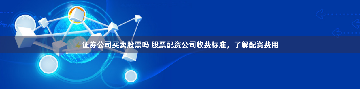 证券公司买卖股票吗 股票配资公司收费标准，了解配资费用