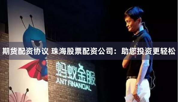 期货配资协议 珠海股票配资公司：助您投资更轻松