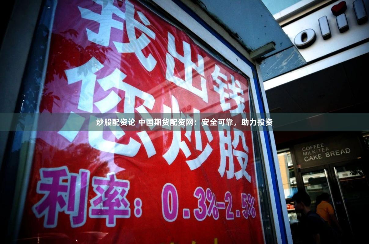 炒股配资论 中国期货配资网：安全可靠，助力投资