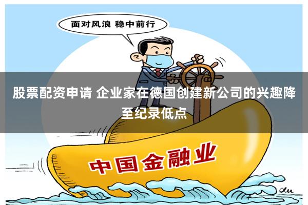 股票配资申请 企业家在德国创建新公司的兴趣降至纪录低点