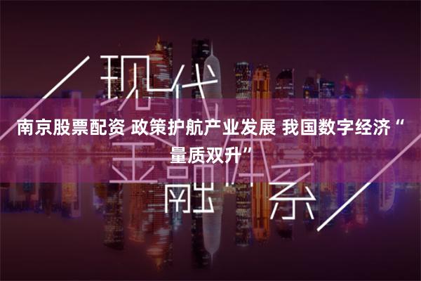 南京股票配资 政策护航产业发展 我国数字经济“量质双升”