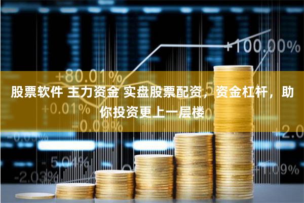 股票软件 主力资金 实盘股票配资，资金杠杆，助你投资更上一层楼