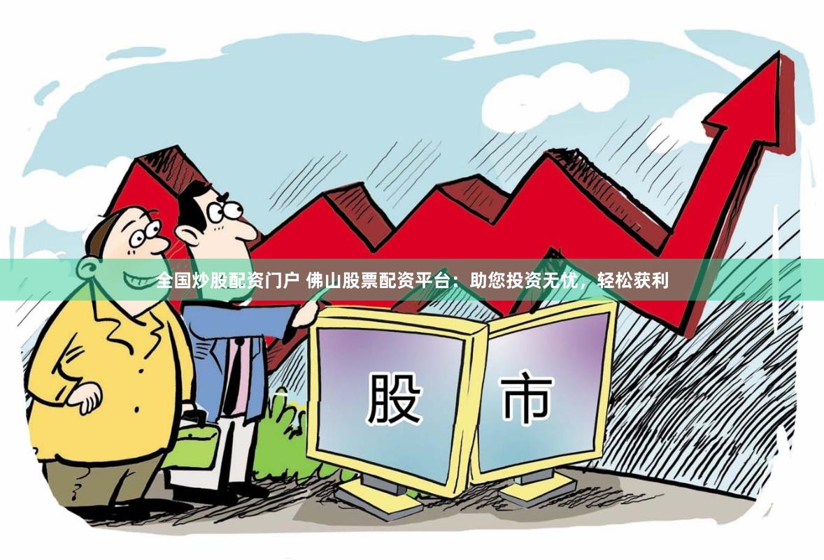 全国炒股配资门户 佛山股票配资平台：助您投资无忧，轻松获利