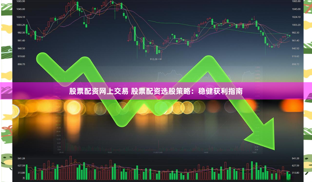 股票配资网上交易 股票配资选股策略：稳健获利指南