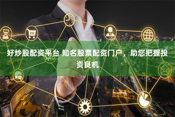 好炒股配资平台 知名股票配资门户，助您把握投资良机