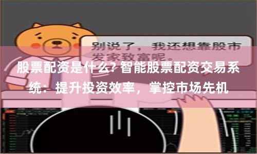 股票配资是什么? 智能股票配资交易系统：提升投资效率，掌控市场先机