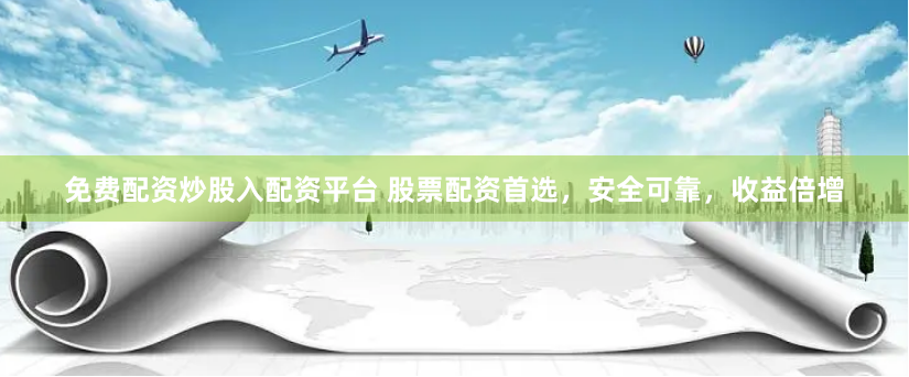 免费配资炒股入配资平台 股票配资首选，安全可靠，收益倍增