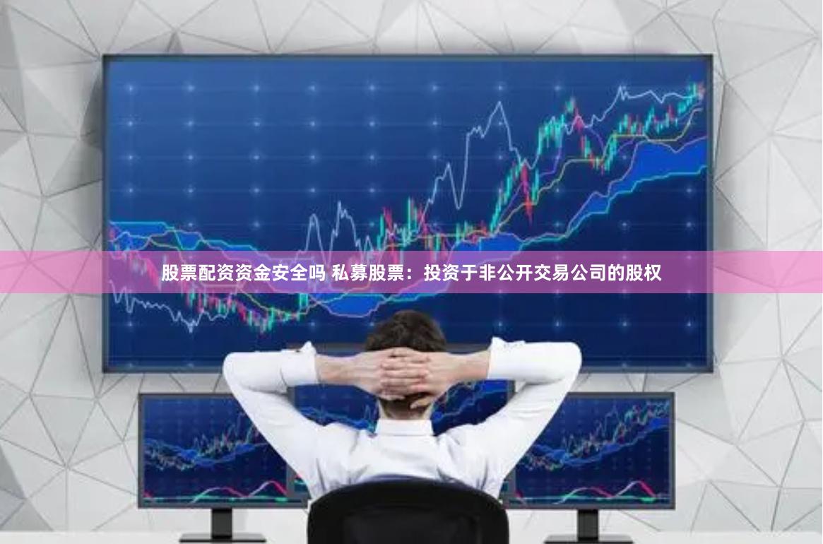 股票配资资金安全吗 私募股票:投资于非公开交易公司的股权