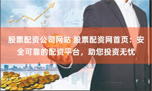 股票配资公司网站 股票配资网首页:安全可靠的配资平台,助您投资无忧