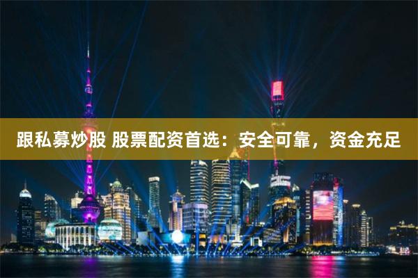 跟私募炒股 股票配资首选:安全可靠,资金充足