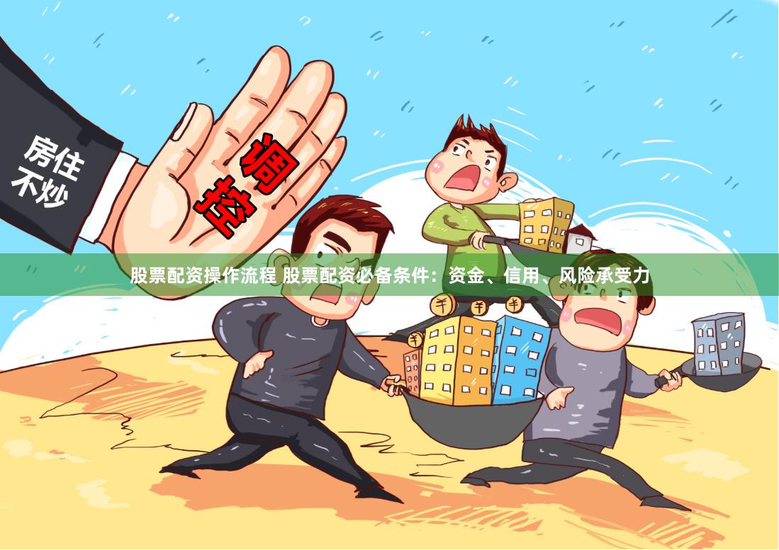 股票配资操作流程 股票配资必备条件：资金、信用、风险承受力
