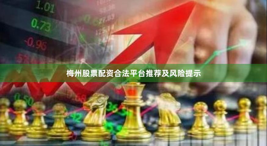 梅州股票配资合法平台推荐及风险提示