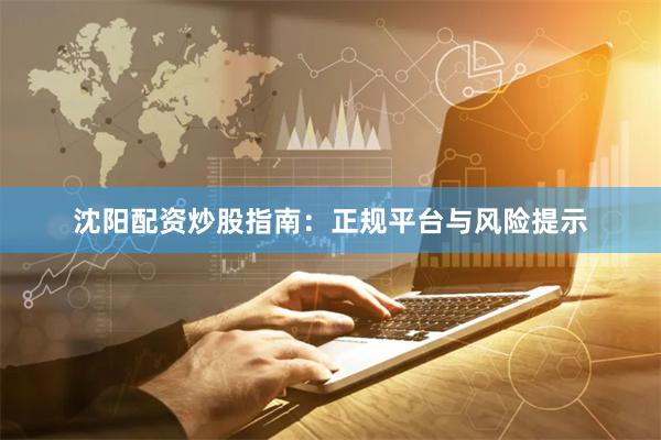 沈阳配资炒股指南：正规平台与风险提示