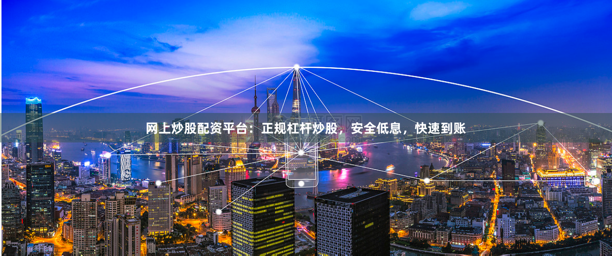 网上炒股配资平台：正规杠杆炒股，安全低息，快速到账