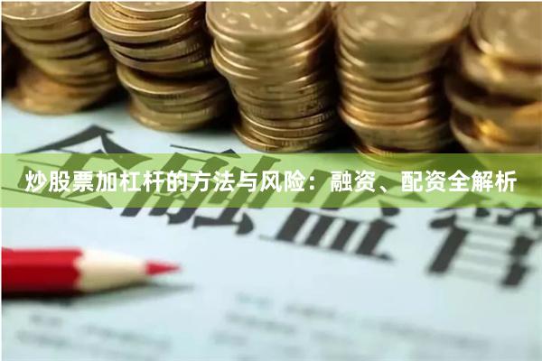 炒股票加杠杆的方法与风险：融资、配资全解析