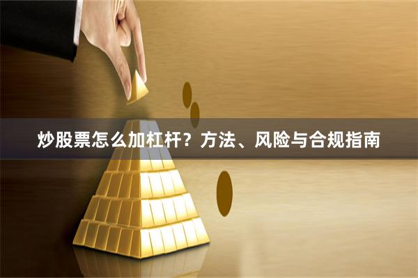 炒股票怎么加杠杆？方法、风险与合规指南