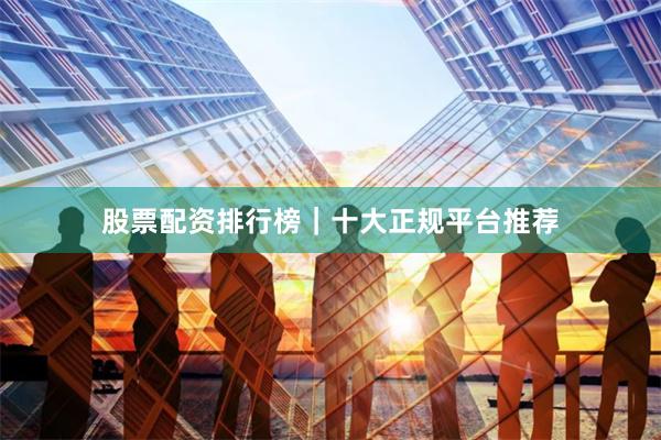 股票配资排行榜｜十大正规平台推荐