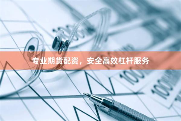 专业期货配资，安全高效杠杆服务