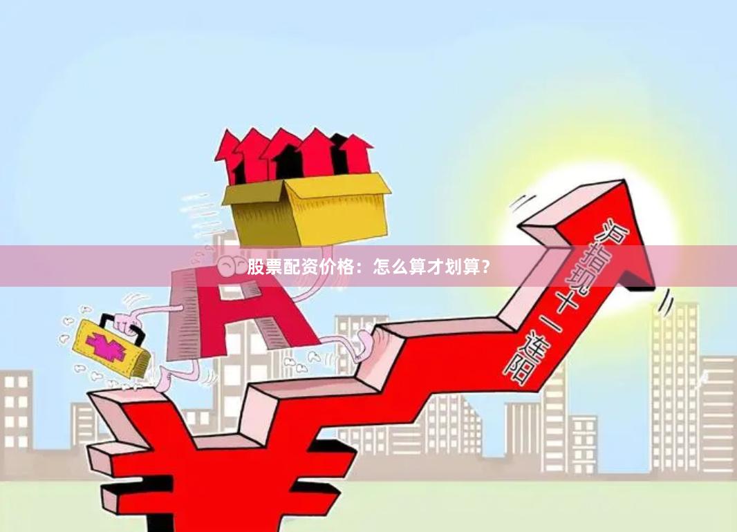 股票配资价格：怎么算才划算？