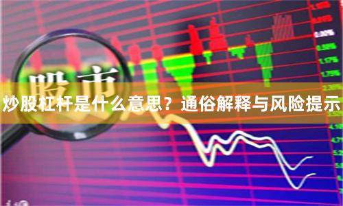 炒股杠杆是什么意思？通俗解释与风险提示