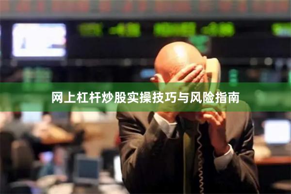 网上杠杆炒股实操技巧与风险指南