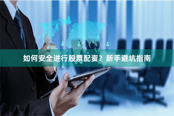 如何安全进行股票配资？新手避坑指南
