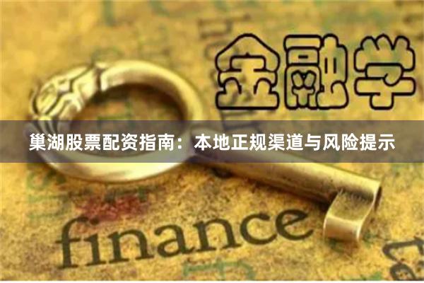 巢湖股票配资指南：本地正规渠道与风险提示