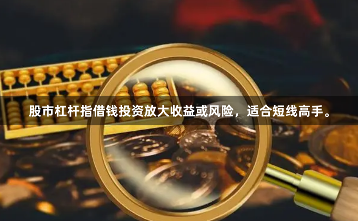 股市杠杆指借钱投资放大收益或风险，适合短线高手。